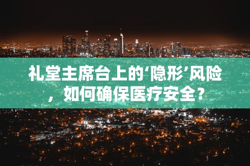 礼堂主席台上的‘隐形’风险，如何确保医疗安全？