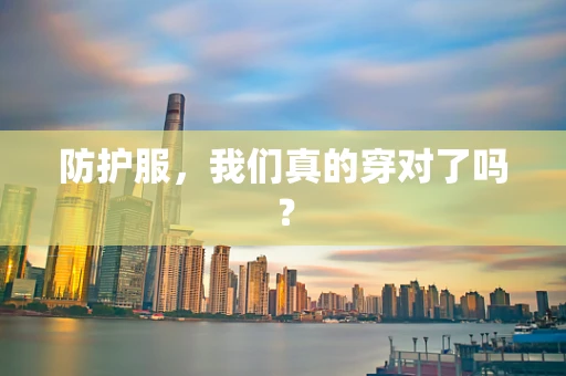 防护服，我们真的穿对了吗？