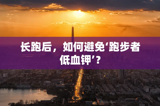 长跑后，如何避免‘跑步者低血钾’？