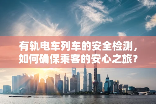 有轨电车列车的安全检测，如何确保乘客的安心之旅？