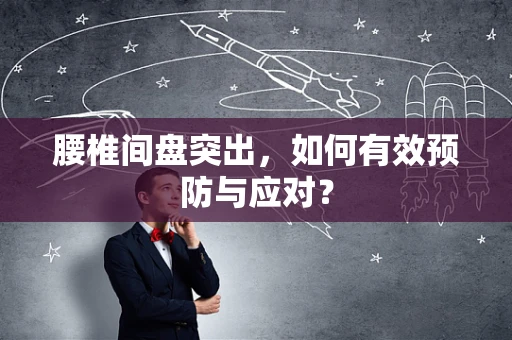 腰椎间盘突出，如何有效预防与应对？