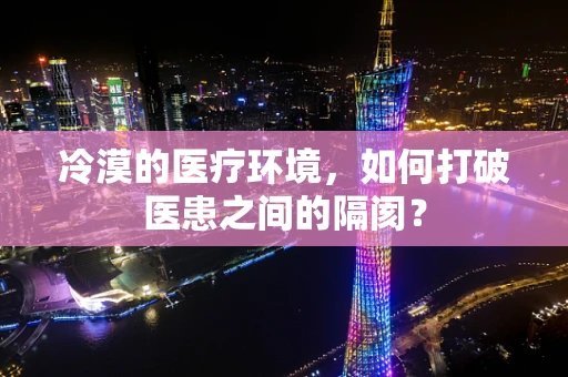 冷漠的医疗环境，如何打破医患之间的隔阂？