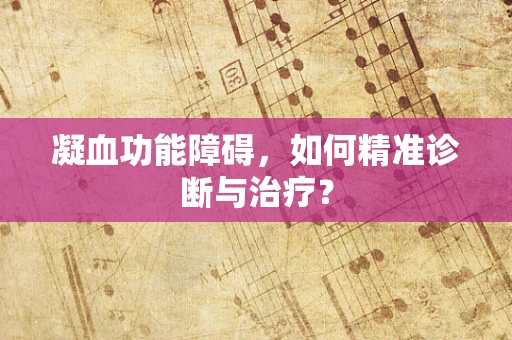 凝血功能障碍，如何精准诊断与治疗？