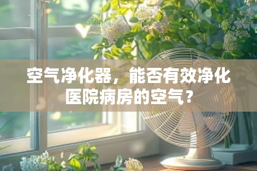 空气净化器，能否有效净化医院病房的空气？
