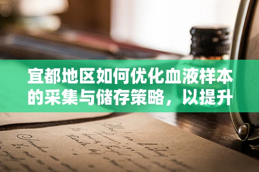 宜都地区如何优化血液样本的采集与储存策略，以提升检测准确性？