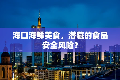 海口海鲜美食，潜藏的食品安全风险？
