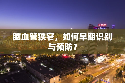 脑血管狭窄，如何早期识别与预防？