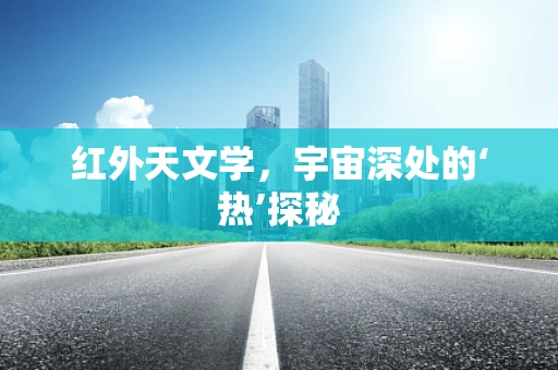 红外天文学，宇宙深处的‘热’探秘