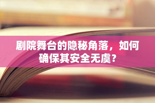 剧院舞台的隐秘角落，如何确保其安全无虞？
