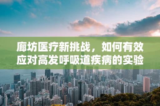 廊坊医疗新挑战，如何有效应对高发呼吸道疾病的实验室检测策略？