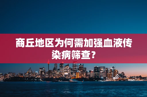 商丘地区为何需加强血液传染病筛查？
