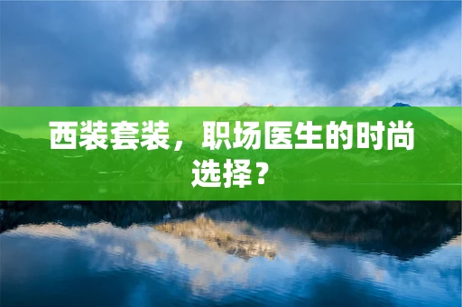 西装套装，职场医生的时尚选择？