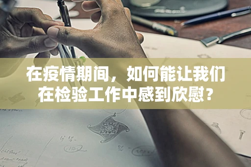 在疫情期间，如何能让我们在检验工作中感到欣慰？