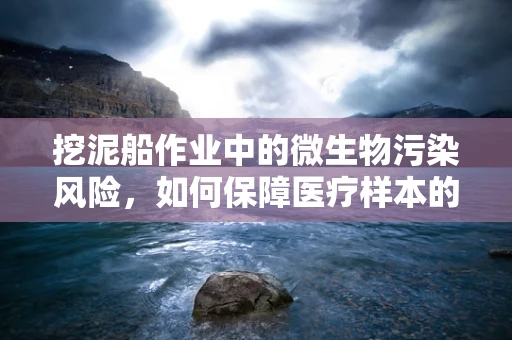 挖泥船作业中的微生物污染风险，如何保障医疗样本的纯净性？
