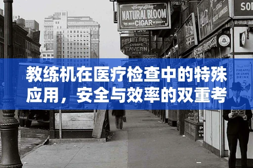 教练机在医疗检查中的特殊应用，安全与效率的双重考量