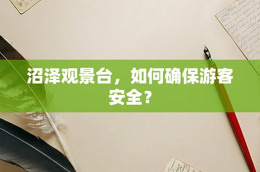 沼泽观景台，如何确保游客安全？