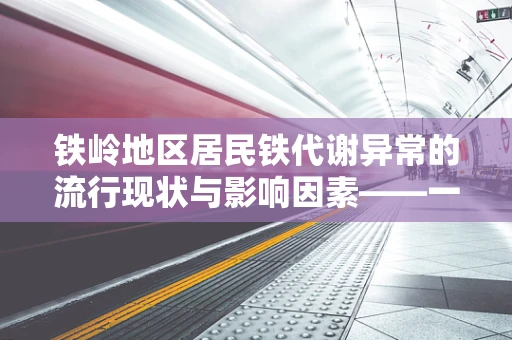 铁岭地区居民铁代谢异常的流行现状与影响因素——一项基于医检数据的探索