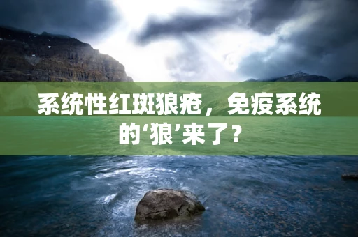 系统性红斑狼疮，免疫系统的‘狼’来了？