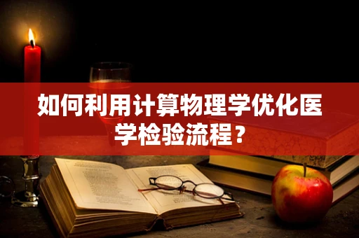 如何利用计算物理学优化医学检验流程？