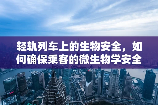 轻轨列车上的生物安全，如何确保乘客的微生物学安全？