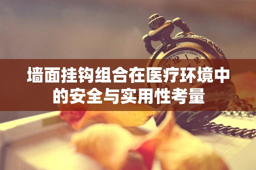 墙面挂钩组合在医疗环境中的安全与实用性考量