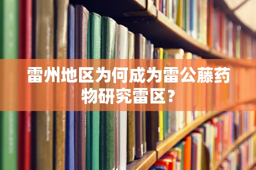 雷州地区为何成为雷公藤药物研究雷区？