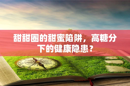 甜甜圈的甜蜜陷阱，高糖分下的健康隐患？