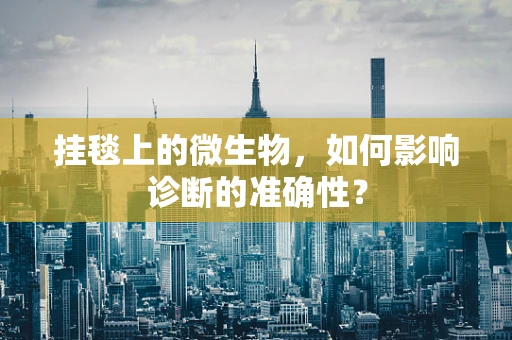 挂毯上的微生物，如何影响诊断的准确性？