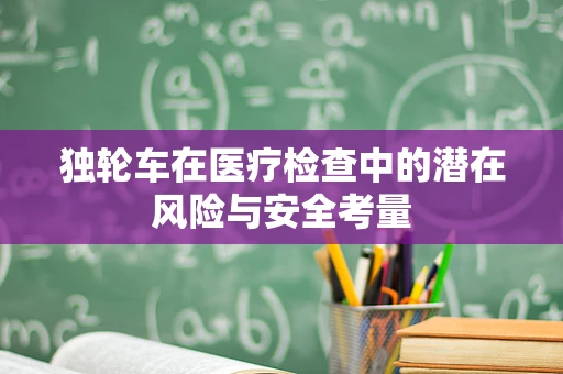 独轮车在医疗检查中的潜在风险与安全考量