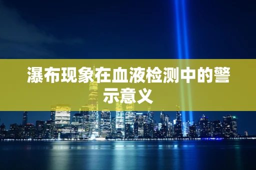 瀑布现象在血液检测中的警示意义