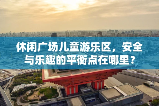 休闲广场儿童游乐区，安全与乐趣的平衡点在哪里？