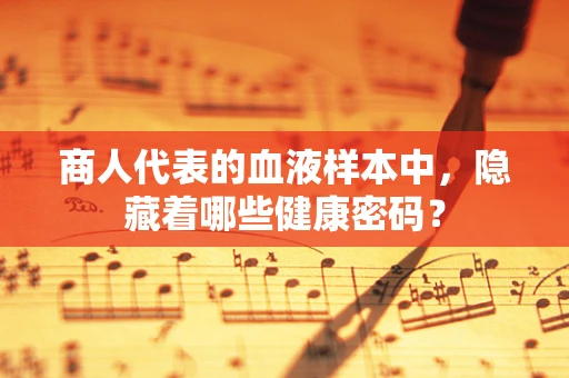 商人代表的血液样本中，隐藏着哪些健康密码？