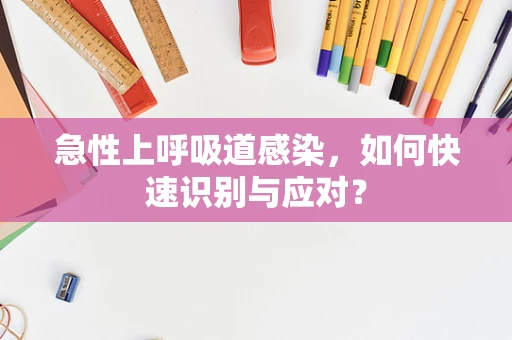 急性上呼吸道感染，如何快速识别与应对？
