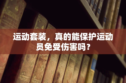 运动套装，真的能保护运动员免受伤害吗？