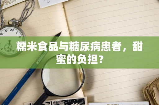糯米食品与糖尿病患者，甜蜜的负担？