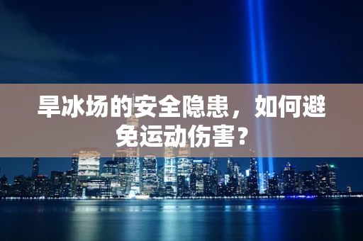 旱冰场的安全隐患，如何避免运动伤害？