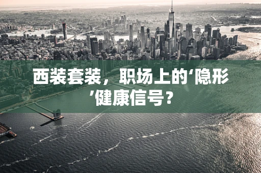 西装套装，职场上的‘隐形’健康信号？