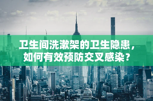 卫生间洗漱架的卫生隐患，如何有效预防交叉感染？