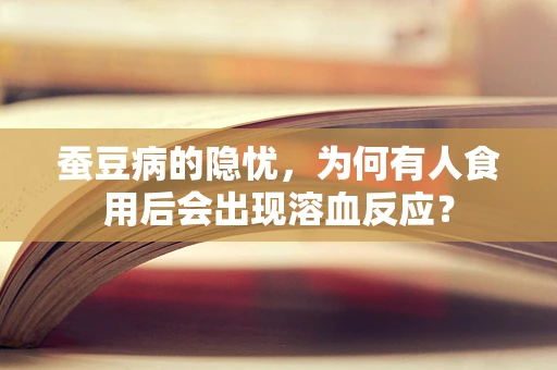 蚕豆病的隐忧，为何有人食用后会出现溶血反应？