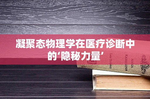 凝聚态物理学在医疗诊断中的‘隐秘力量’