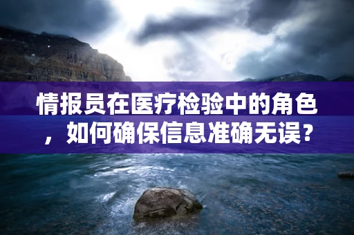 情报员在医疗检验中的角色，如何确保信息准确无误？