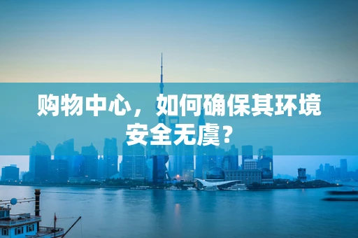 购物中心，如何确保其环境安全无虞？