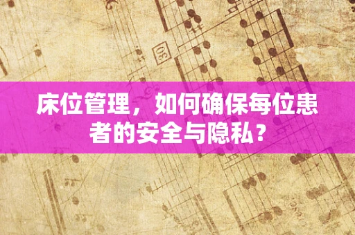 床位管理，如何确保每位患者的安全与隐私？
