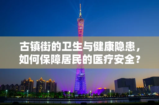 古镇街的卫生与健康隐患，如何保障居民的医疗安全？