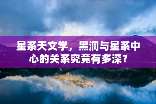 星系天文学，黑洞与星系中心的关系究竟有多深？
