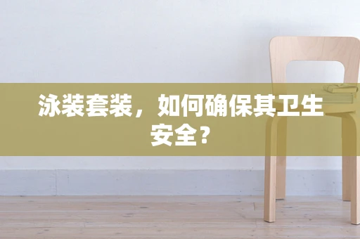 泳装套装，如何确保其卫生安全？