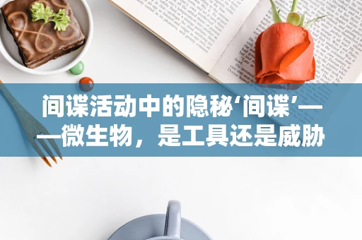 间谍活动中的隐秘‘间谍’——微生物，是工具还是威胁？