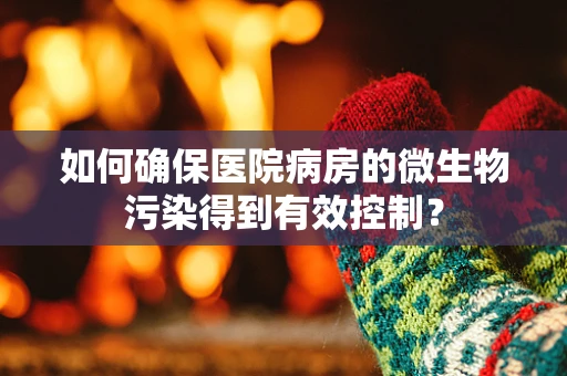 如何确保医院病房的微生物污染得到有效控制？