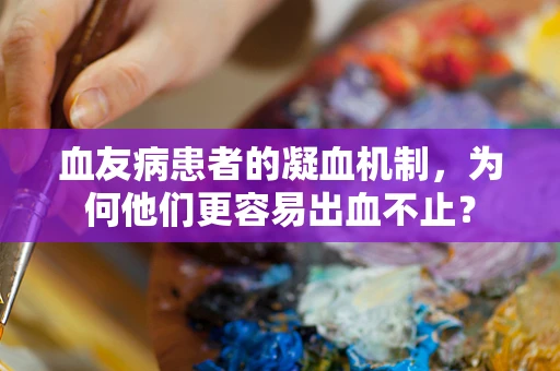 血友病患者的凝血机制，为何他们更容易出血不止？