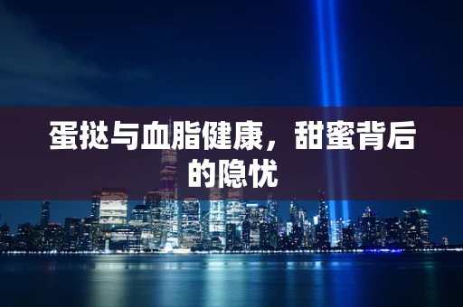 蛋挞与血脂健康，甜蜜背后的隐忧